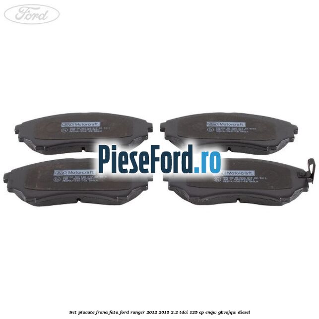 Set placute frana fata Ford Ranger 2012-2015 2.2 TDCi 125 cp Set placute frana fata Ford Ranger 2012-2015 2.2 TDCi 125 cp ENQW, GBVAJQW diesel