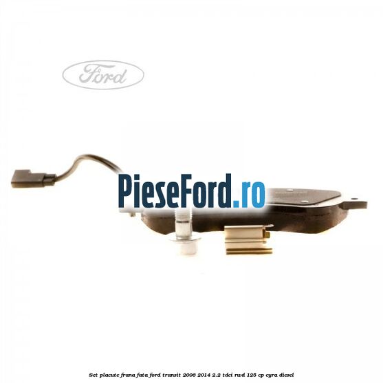 Set placute frana fata Ford Transit 2006-2014 2.2 TDCi RWD 125 cp Set placute frana fata Ford Transit 2006-2014 2.2 TDCi RWD 125 cp CYRA diesel
