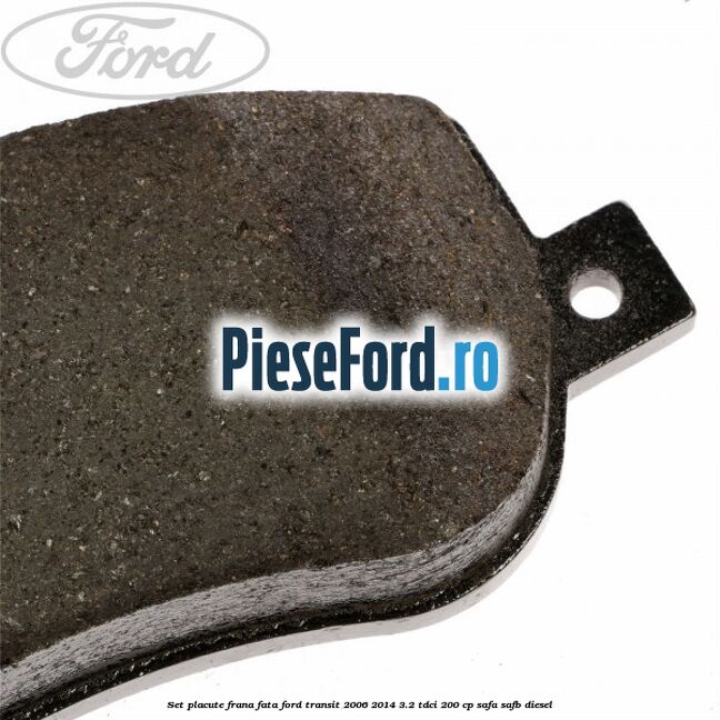 Set placute frana fata Ford Transit 2006-2014 3.2 TDCi 200 cp SAFA, SAFB diesel