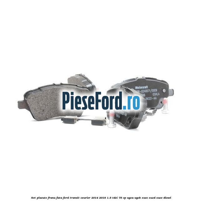 Set placute frana fata Ford Transit Courier 2014-2018 1.5 TDCi 75 cp UGCA, UGCB, XUCC, XUCD, XUCE diesel