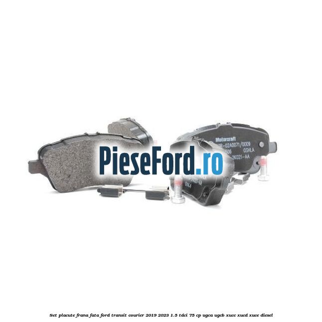 Set placute frana fata Ford Transit Courier 2019-2023 1.5 TDCi 75 cp UGCA, UGCB, XUCC, XUCD, XUCE diesel