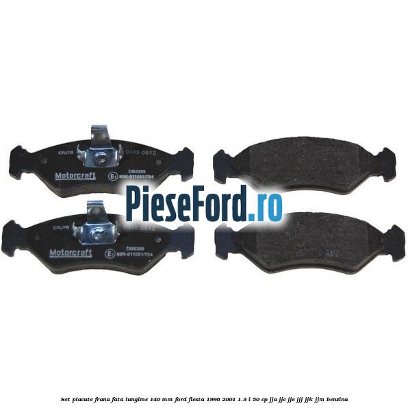 Set placute frana fata lungime 140 mm Ford Fiesta 1996-2001 1.3 i 50 cp JJA, JJC, JJE, JJJ, JJK, JJM benzina
