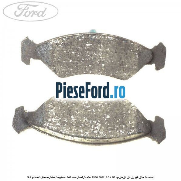 Set placute frana fata lungime 140 mm Ford Fiesta 1996-2001 1.3 i 50 cp JJA, JJC, JJE, JJJ, JJK, JJM benzina