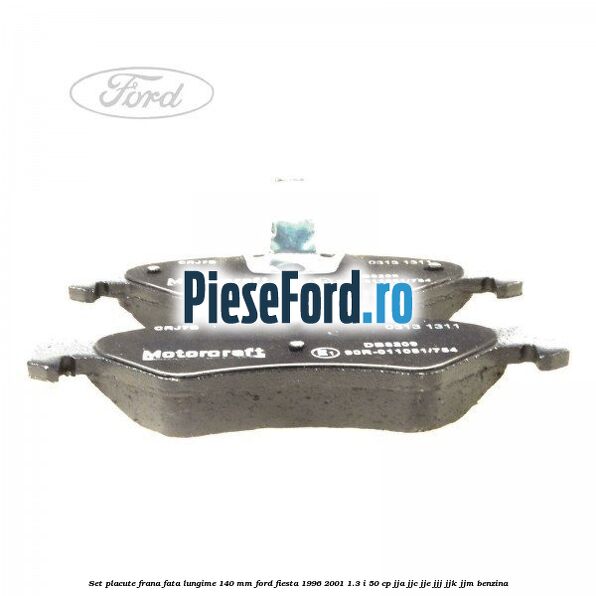 Set placute frana fata lungime 140 mm Ford Fiesta 1996-2001 1.3 i 50 cp JJA, JJC, JJE, JJJ, JJK, JJM benzina