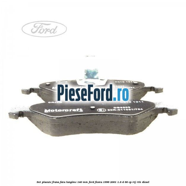 Set placute frana fata lungime 140 mm Ford Fiesta 1996-2001 1.8 D 60 cp RTJ, RTK diesel