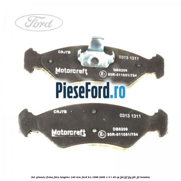 Set placute frana fata lungime 140 mm Ford Ka 1996-2008 1.3 i 49 cp JJD, JJF, JJG, JJH, JJL benzina