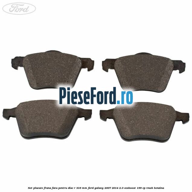 Set placute frana fata pentru disc R 316 MM Ford Galaxy 2007-2014 2.0 EcoBoost 199 cp TNWB benzina