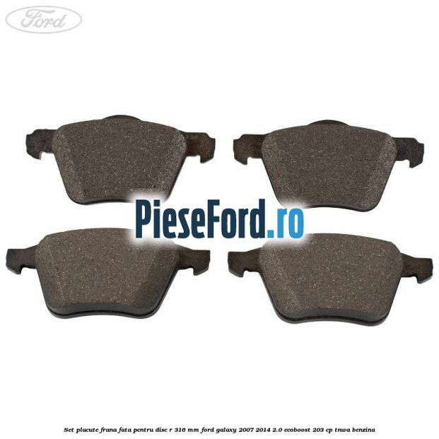 Set placute frana fata pentru disc R 316 MM Ford Galaxy 2007-2014 2.0 EcoBoost 203 cp Set placute frana fata pentru disc R 316 MM Ford Galaxy 2007-2014 2.0 EcoBoost 203 cp TNWA benzina