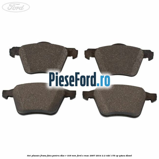 Set placute frana fata pentru disc R 316 MM Ford S-Max 2007-2014 2.2 TDCi 175 cp Q4WA diesel