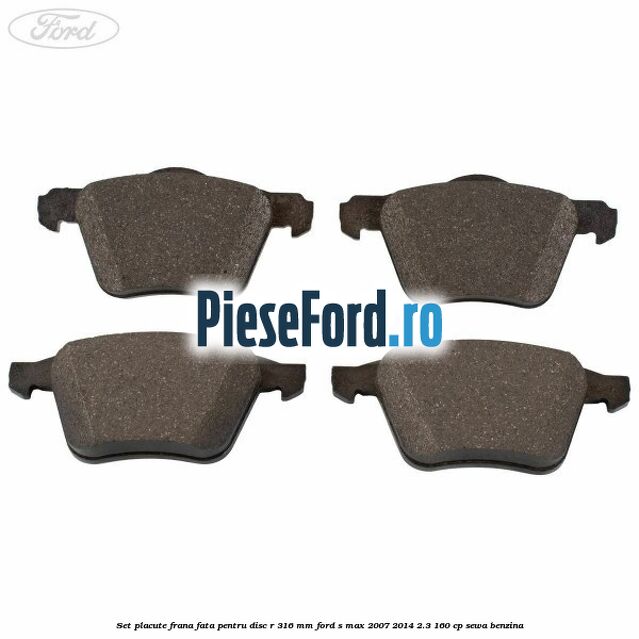 Set placute frana fata pentru disc R 316 MM Ford S-Max 2007-2014 2.3 160 cp Set placute frana fata pentru disc R 316 MM Ford S-Max 2007-2014 2.3 160 cp SEWA benzina