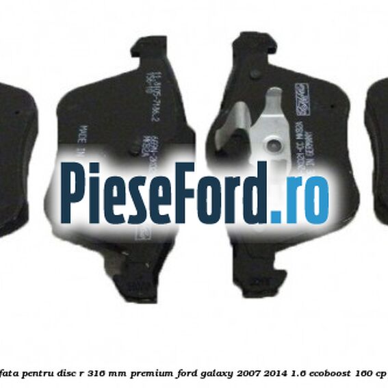 Set placute frana fata pentru disc R 316 MM premium Ford Galaxy 2007-2014 1.6 EcoBoost 160 cp JTWA, JTWB benzina