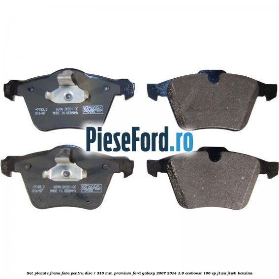 Set placute frana fata pentru disc R 316 MM premium Ford Galaxy 2007-2014 1.6 EcoBoost 160 cp JTWA, JTWB benzina
