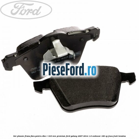 Set placute frana fata pentru disc R 316 MM premium Ford Galaxy 2007-2014 1.6 EcoBoost 160 cp JTWA, JTWB benzina
