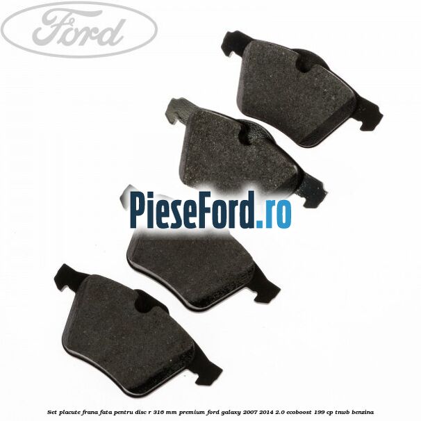 Set placute frana fata pentru disc R 316 MM premium Ford Galaxy 2007-2014 2.0 EcoBoost 199 cp TNWB benzina