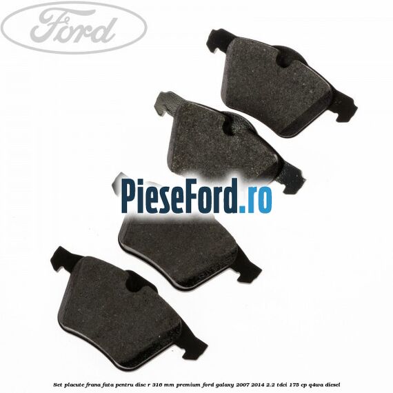 Set placute frana fata pentru disc R 316 MM premium Ford Galaxy 2007-2014 2.2 TDCi 175 cp Set placute frana fata pentru disc R 316 MM premium Ford Galaxy 2007-2014 2.2 TDCi 175 cp Q4WA diesel