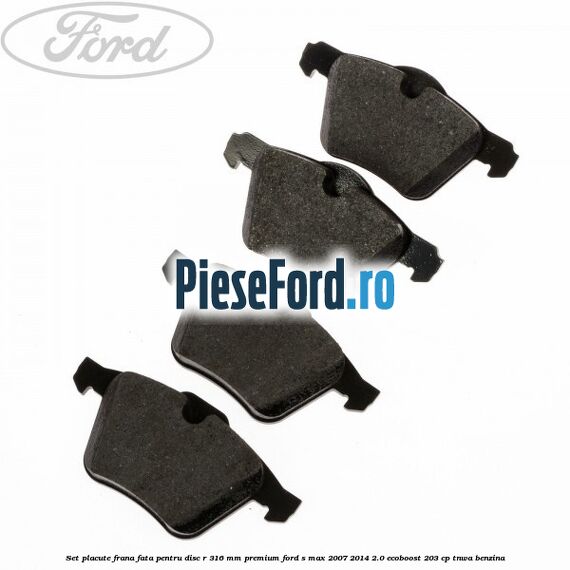 Set placute frana fata pentru disc R 316 MM premium Ford S-Max 2007-2014 2.0 EcoBoost 203 cp Set placute frana fata pentru disc R 316 MM premium Ford S-Max 2007-2014 2.0 EcoBoost 203 cp TNWA benzina