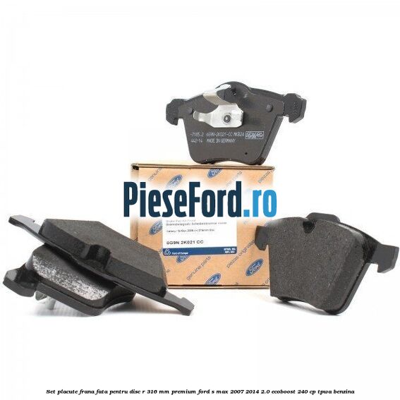 Set placute frana fata pentru disc R 316 MM premium Ford S-Max 2007-2014 2.0 EcoBoost 240 cp