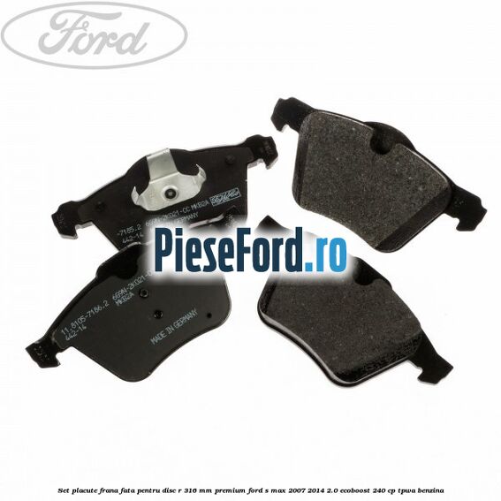 Set placute frana fata pentru disc R 316 MM premium Ford S-Max 2007-2014 2.0 EcoBoost 240 cp TPWA benzina