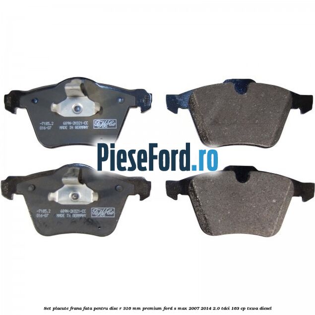Set placute frana fata pentru disc R 316 MM premium Ford S-Max 2007-2014 2.0 TDCi 163 cp TXWA diesel
