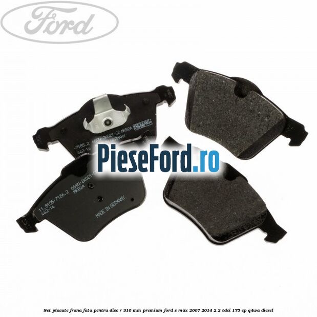 Set placute frana fata pentru disc R 316 MM premium Ford S-Max 2007-2014 2.2 TDCi 175 cp Q4WA diesel