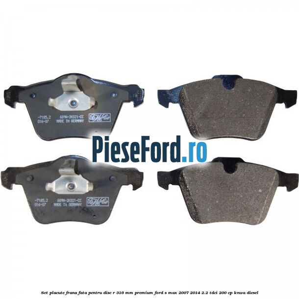 Set placute frana fata pentru disc R 316 MM premium Ford S-Max 2007-2014 2.2 TDCi 200 cp KNWA diesel