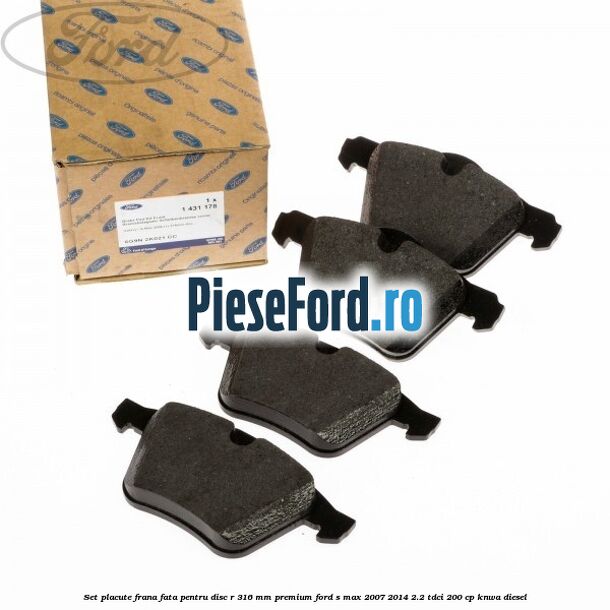 Set placute frana fata pentru disc R 316 MM premium Ford S-Max 2007-2014 2.2 TDCi 200 cp KNWA diesel