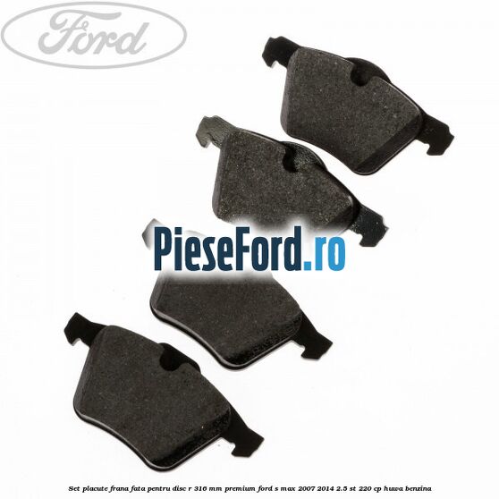 Set placute frana fata pentru disc R 316 MM premium Ford S-Max 2007-2014 2.5 ST 220 cp HUWA benzina