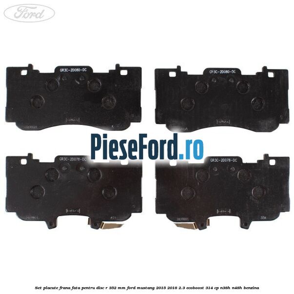 Set placute frana fata pentru disc R 352 MM Ford Mustang 2015-2018 2.3 EcoBoost 314 cp Set placute frana fata pentru disc R 352 MM Ford Mustang 2015-2018 2.3 EcoBoost 314 cp N38H, N48H benzina