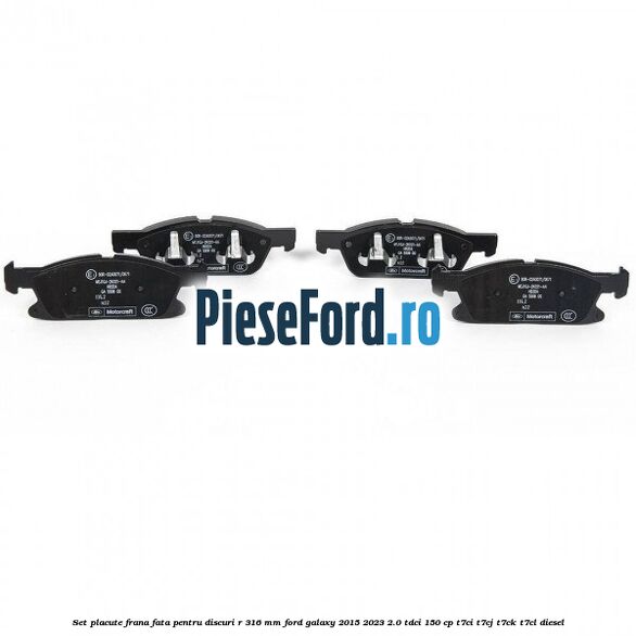 Set placute frana fata pentru discuri R 316 mm Ford Galaxy 2015-2023 2.0 TDCi 150 cp T7CI, T7CJ, T7CK, T7CL diesel