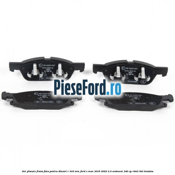 Set placute frana fata pentru discuri R 316 mm Ford S-Max 2015-2023 2.0 EcoBoost 240 cp R9CD, R9CI benzina