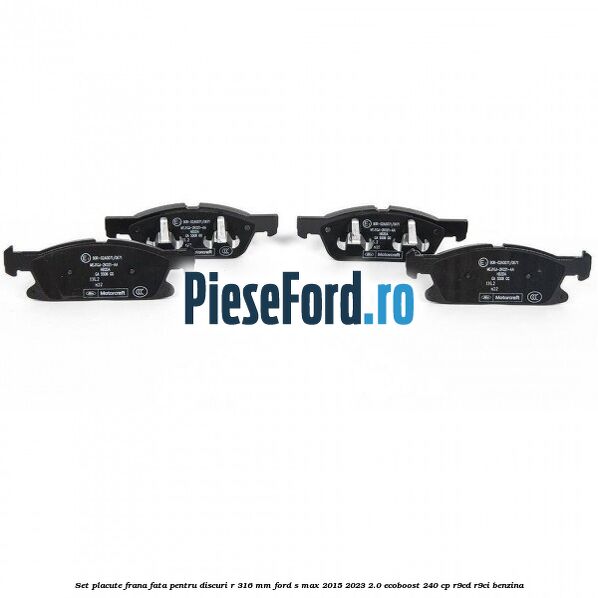 Set placute frana fata pentru discuri R 316 mm Ford S-Max 2015-2023 2.0 EcoBoost 240 cp Set placute frana fata pentru discuri R 316 mm Ford S-Max 2015-2023 2.0 EcoBoost 240 cp R9CD, R9CI benzina
