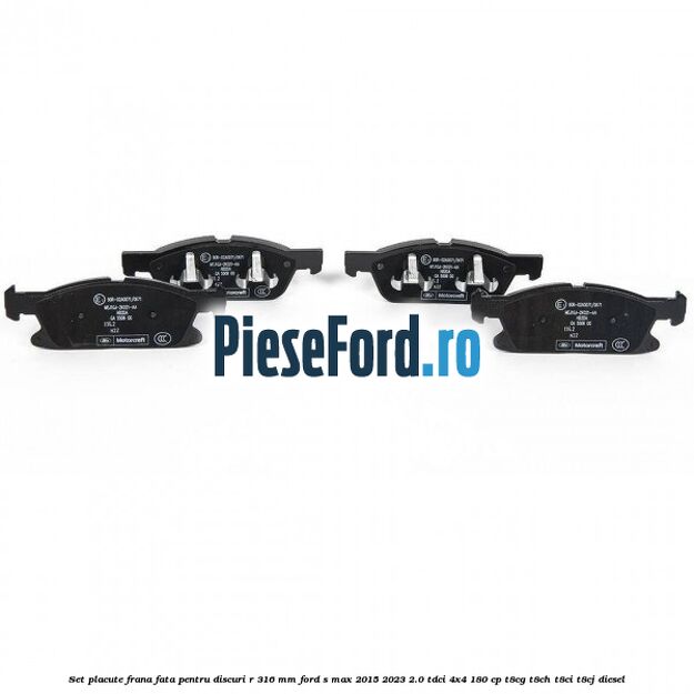 Set placute frana fata pentru discuri R 316 mm Ford S-Max 2015-2023 2.0 TDCi 4x4 180 cp Set placute frana fata pentru discuri R 316 mm Ford S-Max 2015-2023 2.0 TDCi 4x4 180 cp T8CG, T8CH, T8CI, T8CJ diesel
