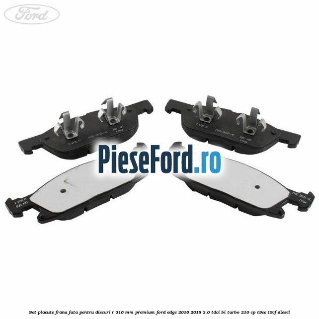 Set placute frana fata, pentru discuri R 316 mm premium Ford Edge 2016-2018 2.0 TDCi Bi-Turbo 210 cp T9CE, T9CF diesel