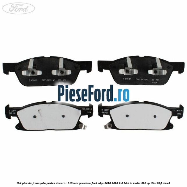 Set placute frana fata, pentru discuri R 316 mm premium Ford Edge 2016-2018 2.0 TDCi Bi-Turbo 210 cp T9CE, T9CF diesel