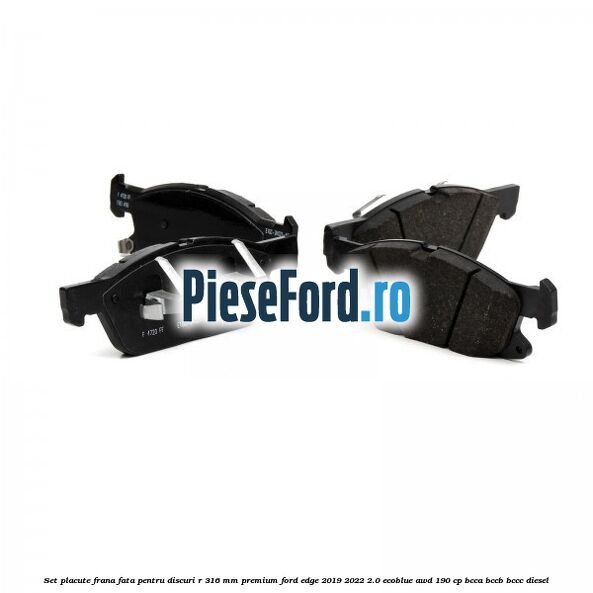 Set placute frana fata, pentru discuri R 316 mm premium Ford Edge 2019-2022 2.0 EcoBlue AWD 190 cp BCCA, BCCB, BCCC diesel