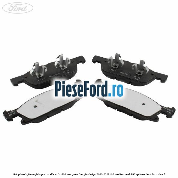 Set placute frana fata, pentru discuri R 316 mm premium Ford Edge 2019-2022 2.0 EcoBlue AWD 190 cp BCCA, BCCB, BCCC diesel