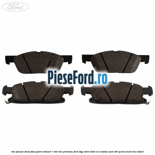 Set placute frana fata, pentru discuri R 316 mm premium Ford Edge 2019-2022 2.0 EcoBlue AWD 190 cp BCCA, BCCB, BCCC diesel
