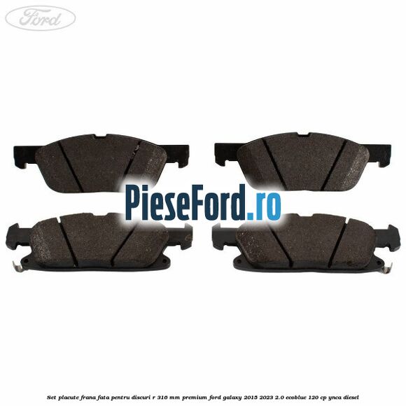 Set placute frana fata, pentru discuri R 316 mm premium Ford Galaxy 2015-2023 2.0 EcoBlue 120 cp YNCA diesel