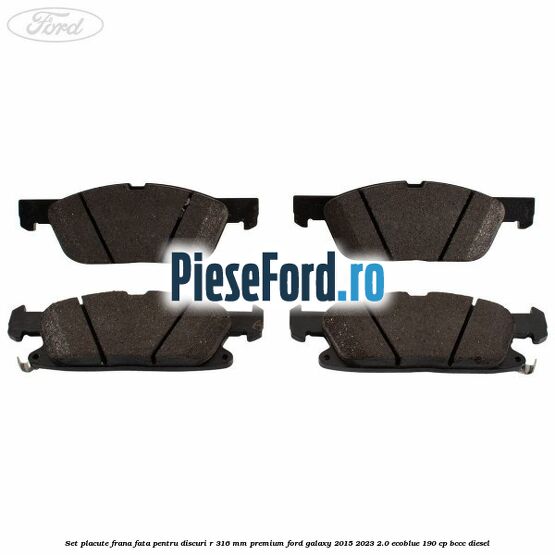 Set placute frana fata, pentru discuri R 316 mm premium Ford Galaxy 2015-2023 2.0 EcoBlue 190 cp BCCC diesel