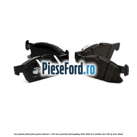 Set placute frana fata, pentru discuri R 316 mm premium Ford Galaxy 2015-2023 2.0 EcoBlue 4x4 190 cp BCCC diesel