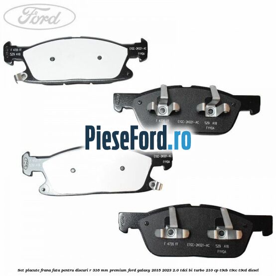 Set placute frana fata, pentru discuri R 316 mm premium Ford Galaxy 2015-2023 2.0 TDCi BI-Turbo 210 cp T9CB, T9CC, T9CD diesel