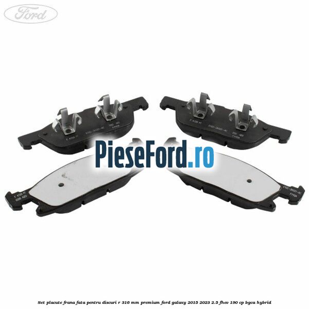Set placute frana fata, pentru discuri R 316 mm premium Ford Galaxy 2015-2023 2.5 FHEV 190 cp BGCA hybrid