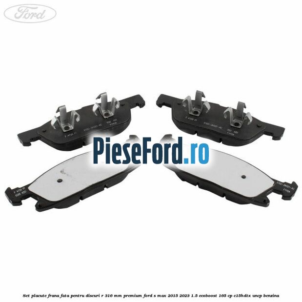 Set placute frana fata, pentru discuri R 316 mm premium Ford S-Max 2015-2023 1.5 EcoBoost 165 cp C15HDTX, UNCP benzina