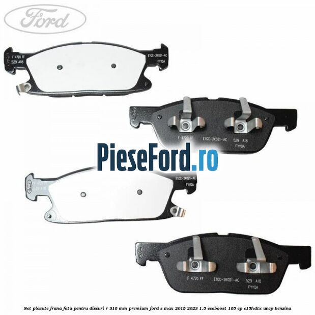 Set placute frana fata, pentru discuri R 316 mm premium Ford S-Max 2015-2023 1.5 EcoBoost 165 cp C15HDTX, UNCP benzina