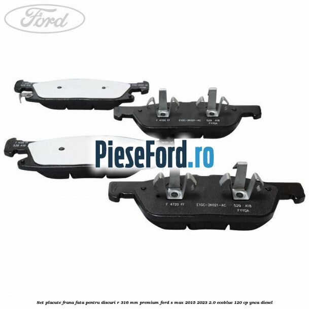 Set placute frana fata, pentru discuri R 316 mm premium Ford S-Max 2015-2023 2.0 EcoBlue 120 cp YNCA diesel