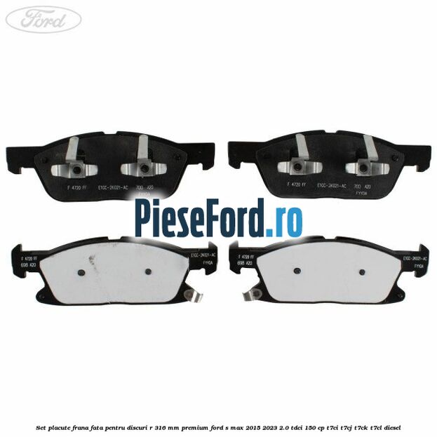 Set placute frana fata, pentru discuri R 316 mm premium Ford S-Max 2015-2023 2.0 TDCi 150 cp T7CI, T7CJ, T7CK, T7CL diesel