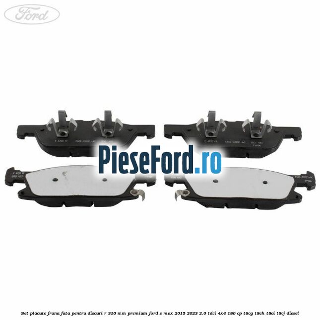 Set placute frana fata, pentru discuri R 316 mm premium Ford S-Max 2015-2023 2.0 TDCi 4x4 180 cp T8CG, T8CH, T8CI, T8CJ diesel
