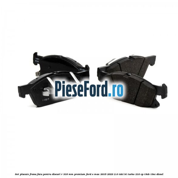 Set placute frana fata, pentru discuri R 316 mm premium Ford S-Max 2015-2023 2.0 TDCi BI-Turbo 210 cp Set placute frana fata, pentru discuri R 316 mm premium Ford S-Max 2015-2023 2.0 TDCi BI-Turbo 210 cp T9CB, T9CC diesel
