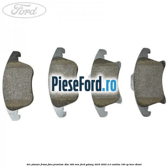 Set placute frana fata premium disc 300 mm Ford Galaxy 2015-2023 2.0 EcoBlue 190 cp BCCC diesel