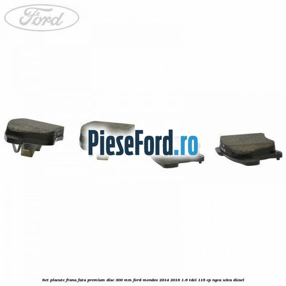 Set placute frana fata premium disc 300 mm Ford Mondeo 2014-2018 1.6 TDCi 115 cp NGCA, U3CA diesel